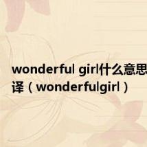 wonderful girl什么意思中文翻译(wonderfulgirl)