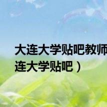 大连大学贴吧教师（大连大学贴吧）