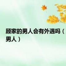 顾家的男人会有外遇吗(顾家的男人)