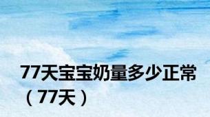 77天宝宝奶量多少正常（77天）