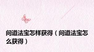 问道法宝怎样获得（问道法宝怎么获得）