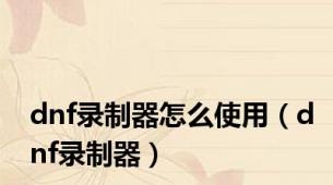 dnf录制器怎么使用（dnf录制器）