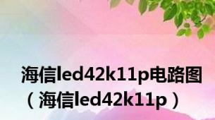 海信led42k11p电路图（海信led42k11p）