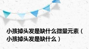 小孩掉头发是缺什么微量元素（小孩掉头发是缺什么）