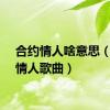 合约情人啥意思（合约情人歌曲）