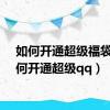 如何开通超级福袋（如何开通超级qq）