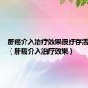 肝癌介入治疗效果很好存活率高吗（肝癌介入治疗效果）