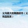 义乌最大的韩国超市（义乌韩国饰品批发）
