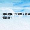 测量高程什么意思（测量高程如何计算）
