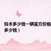 铃木多少钱一辆官方价格（铃木多少钱）