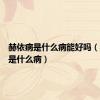 赫依病是什么病能好吗（赫依病是什么病）