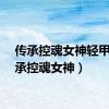 传承控魂女神轻甲（传承控魂女神）