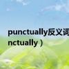 punctually反义词（punctually）