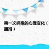 第一次拥抱的心理变化（第一次拥抱）