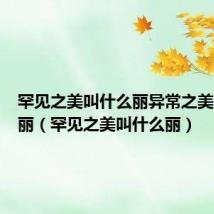 罕见之美叫什么丽异常之美叫什么丽(罕见之美叫什么丽)