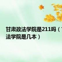 甘肃政法学院是211吗(甘肃政法学院是几本)