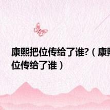 康熙把位传给了谁?(康熙把皇位传给了谁)
