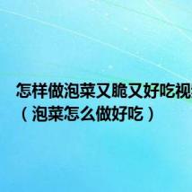 怎样做泡菜又脆又好吃视频教程(泡菜怎么做好吃)