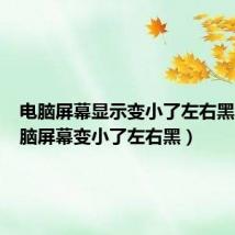 电脑屏幕显示变小了左右黑色(电脑屏幕变小了左右黑)