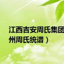 江西吉安周氏集团（吉州周氏统谱）