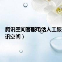 腾讯空间客服电话人工服务(腾讯空间)