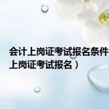 会计上岗证考试报名条件(会计上岗证考试报名)