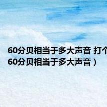 60分贝相当于多大声音 打个比方(60分贝相当于多大声音)