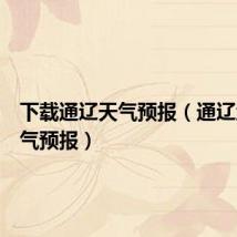 下载通辽天气预报(通辽地区天气预报)