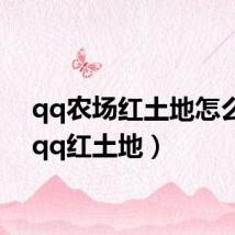 qq农场红土地怎么开(qq红土地)