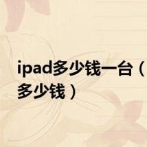 ipad多少钱一台(ipad多少钱)