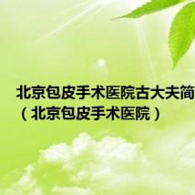北京包皮手术医院古大夫简介图片(北京包皮手术医院)