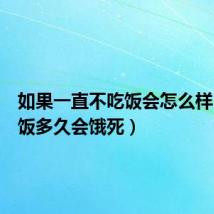 如果一直不吃饭会怎么样(不吃饭多久会饿死)