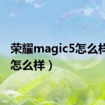 荣耀magic5怎么样(c5怎么样)