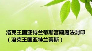洛克王国亚特兰蒂斯宫殿魔法封印（洛克王国亚特兰蒂斯）