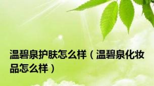 温碧泉护肤怎么样（温碧泉化妆品怎么样）