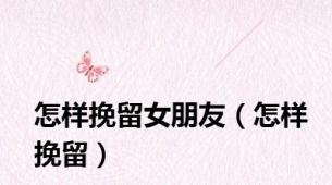 怎样挽留女朋友（怎样挽留）