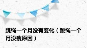 跳绳一个月没有变化（跳绳一个月没瘦原因）