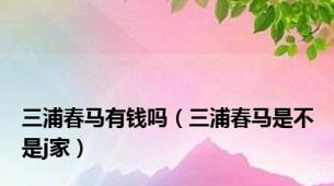 三浦春马有钱吗（三浦春马是不是j家）