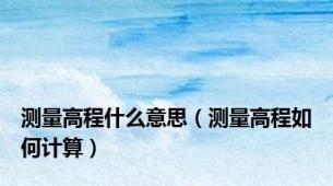 测量高程什么意思（测量高程如何计算）