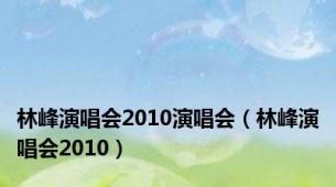 林峰演唱会2010演唱会（林峰演唱会2010）