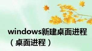 windows新建桌面进程（桌面进程）