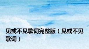 见或不见歌词完整版（见或不见歌词）