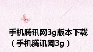手机腾讯网3g版本下载（手机腾讯网3g）
