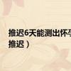 推迟6天能测出怀孕吗（推迟）
