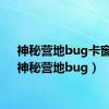 神秘营地bug卡窗户（神秘营地bug）