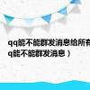 qq能不能群发消息给所有人（qq能不能群发消息）