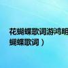 花蝴蝶歌词游鸿明（花蝴蝶歌词）