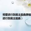 将爱进行到底主题曲原唱（将爱进行到底主题曲）