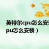 英特尔cpu怎么安装（cpu怎么安装）