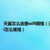 天翼怎么连接wifi网络（天翼wifi怎么使用）